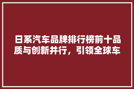 日系汽车品牌排行榜前十品质与创新并行，引领全球车坛潮流