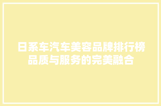 日系车汽车美容品牌排行榜品质与服务的完美融合  第1张