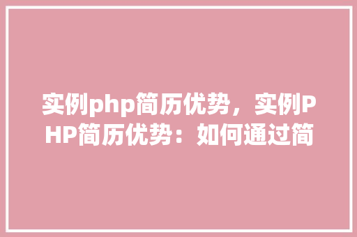 实例php简历优势，实例PHP简历优势：如何通过简历展示你的专业能力