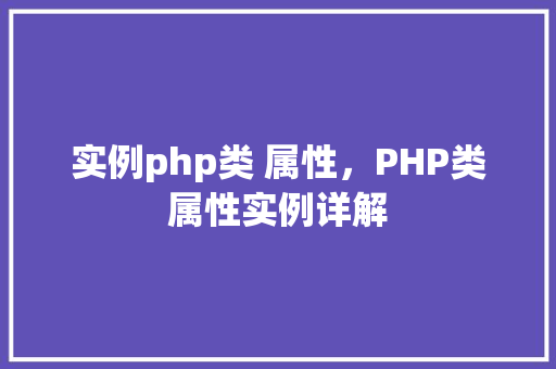 实例php类 属性,PHP类属性实例详解 第1张 实例php类 属性,PHP类属性实例详解 第1张