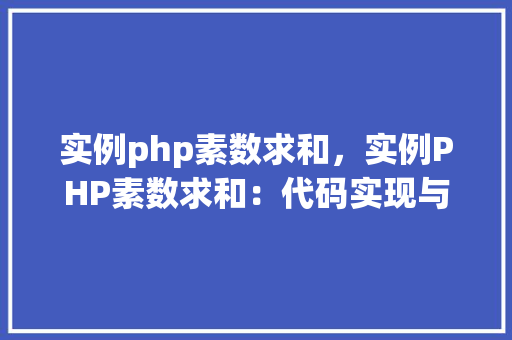 实例php素数求和,实例PHP素数求和:代码实现与结果展示 第1张 实例php素数求和,实例PHP素数求和:代码实现与结果展示 第1张