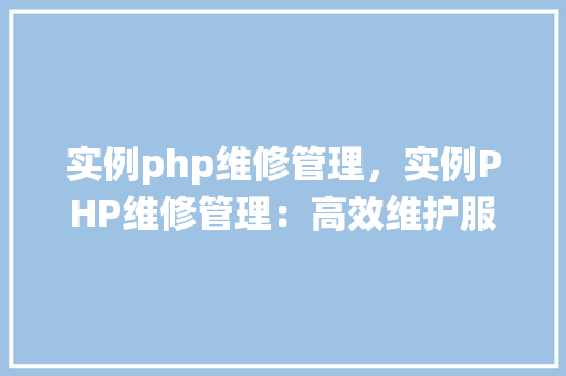 实例php维修管理,实例PHP维修管理:高效维护服务系统介绍 第1张 实例php维修管理,实例PHP维修管理:高效维护服务系统介绍 第1张