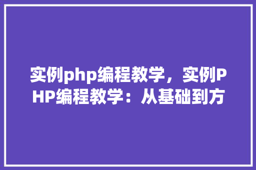 实例php编程教学,实例PHP编程教学:从基础到方法
