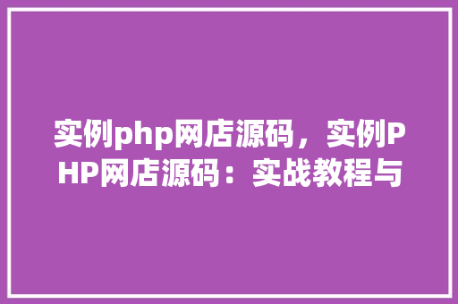 实例php网店源码，实例PHP网店源码：实战教程与完整代码展示