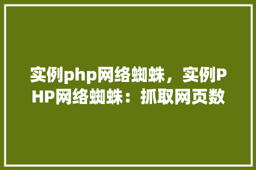 实例php网络蜘蛛，实例PHP网络蜘蛛：抓取网页数据的实战教程