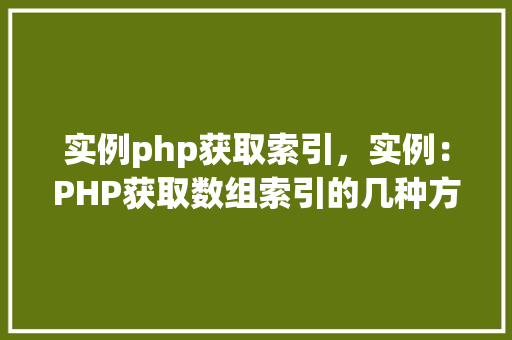 实例php获取索引,实例:PHP获取数组索引的几种方法