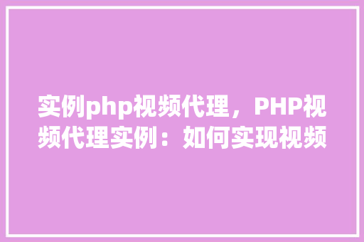实例php视频代理,PHP视频代理实例:如何实现视频流服务器端代理
