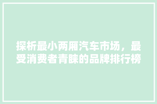 探析最小两厢汽车市场，最受消费者青睐的品牌排行榜