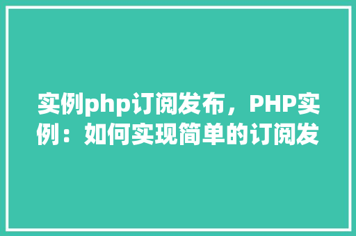 实例php订阅发布，PHP实例：如何实现简单的订阅发布模式