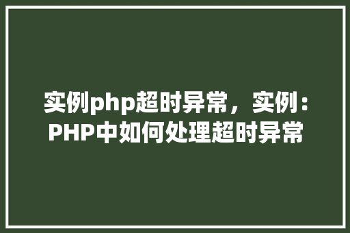 实例php超时异常,实例:PHP中如何处理超时异常 第1张 实例php超时异常,实例:PHP中如何处理超时异常 第1张