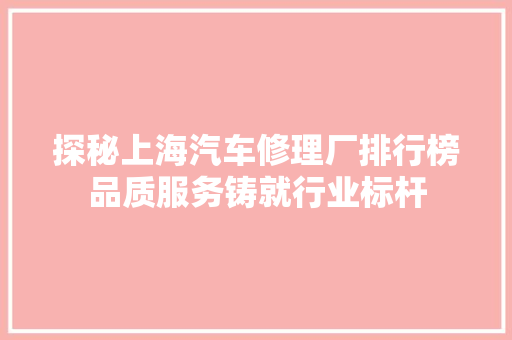探秘上海汽车修理厂排行榜品质服务铸就行业标杆