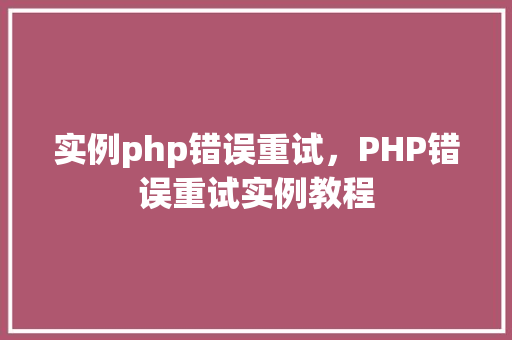 实例php错误重试,PHP错误重试实例教程 第1张 实例php错误重试,PHP错误重试实例教程 第1张