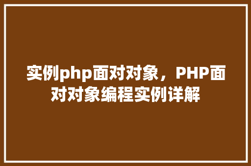 实例php面对对象，PHP面对对象编程实例详解