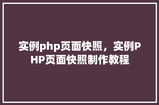 实例php页面快照,实例PHP页面快照制作教程 第1张 实例php页面快照,实例PHP页面快照制作教程 第1张