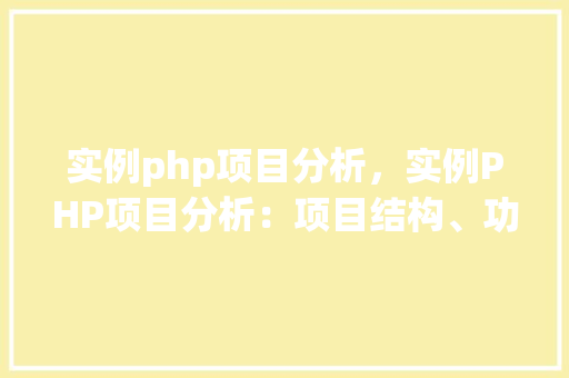 实例php项目分析，实例PHP项目分析：项目结构、功能模块及关键技术详解