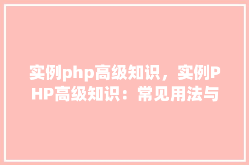 实例php高级知识,实例PHP高级知识:常见用法与代码示例
