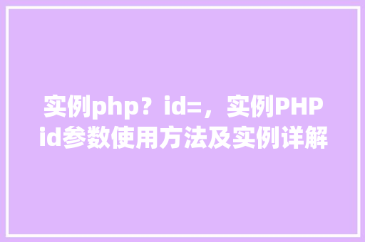 实例php?id=,实例PHPid参数使用方法及实例详解 第1张 实例php?id=,实例PHPid参数使用方法及实例详解 第1张