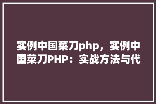 实例中国菜刀php,实例中国菜刀PHP:实战方法与代码示例