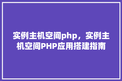 实例主机空间php,实例主机空间PHP应用搭建指南 第1张 实例主机空间php,实例主机空间PHP应用搭建指南 第1张