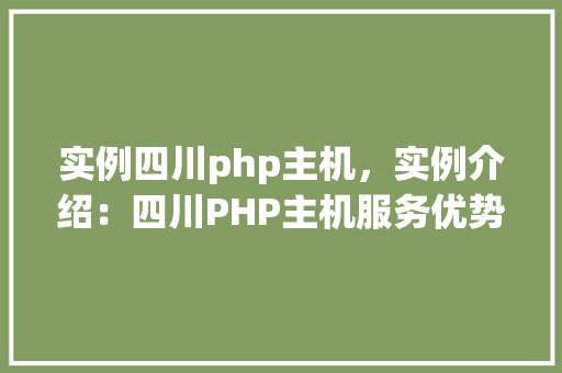 实例四川php主机,实例介绍:四川PHP主机服务优势一览 第1张 实例四川php主机,实例介绍:四川PHP主机服务优势一览 第1张