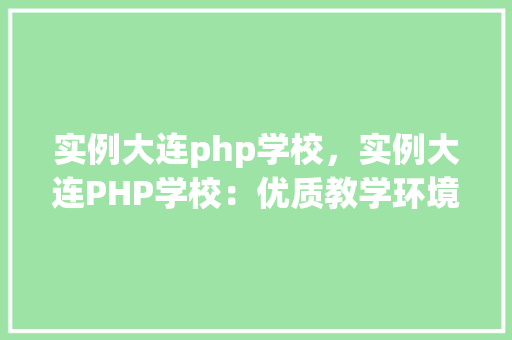 实例大连php学校，实例大连PHP学校：优质教学环境与课程一览