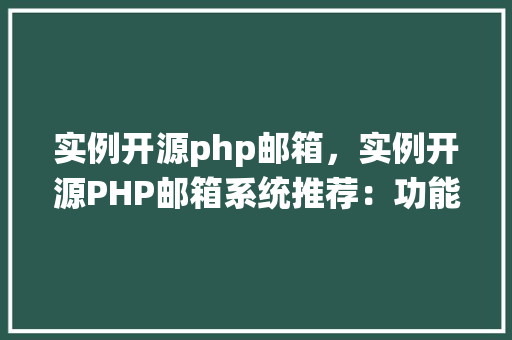 实例开源php邮箱,实例开源PHP邮箱系统推荐:功能详述与使用教程