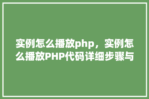 实例怎么播放php，实例怎么播放PHP代码详细步骤与代码示例