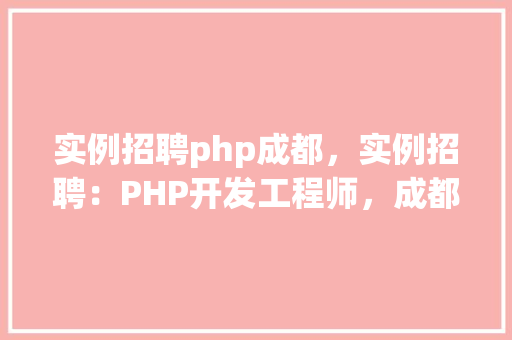 实例招聘php成都,实例招聘:PHP开发工程师,成都地区热招中