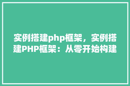 实例搭建php框架,实例搭建PHP框架:从零开始构建自己的框架