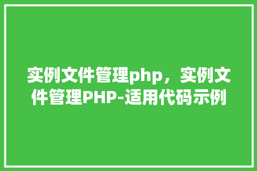 实例文件管理php,实例文件管理PHP-适用代码示例