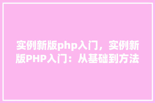 实例新版php入门，实例新版PHP入门：从基础到方法