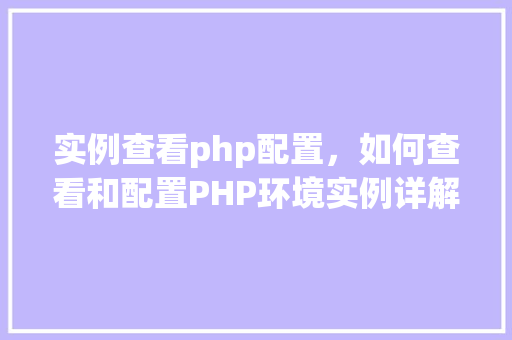 实例查看php配置,如何查看和配置PHP环境实例详解 第1张 实例查看php配置,如何查看和配置PHP环境实例详解 第1张