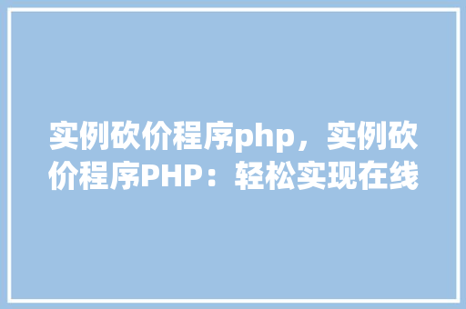 实例砍价程序php，实例砍价程序PHP：轻松实现在线砍价功能