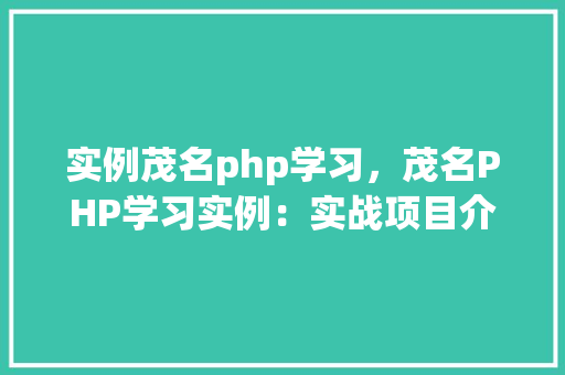 实例茂名php学习，茂名PHP学习实例：实战项目介绍与方法分享