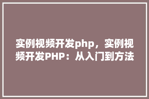 实例视频开发php，实例视频开发PHP：从入门到方法教程  第1张
