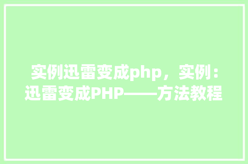 实例迅雷变成php，实例：迅雷变成PHP——方法教程与代码实例