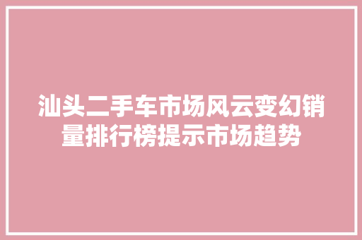 汕头二手车市场风云变幻销量排行榜提示市场趋势  第1张