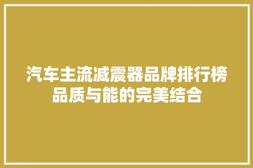 汽车主流减震器品牌排行榜品质与能的完美结合