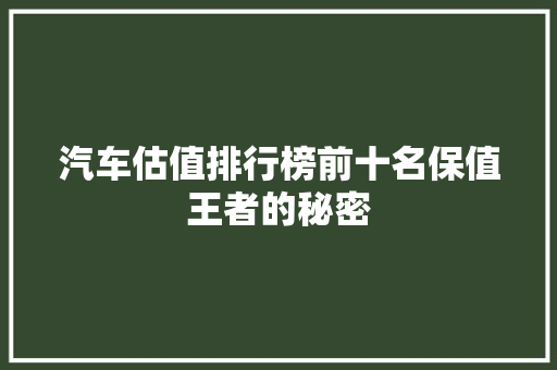 汽车估值排行榜前十名保值王者的秘密