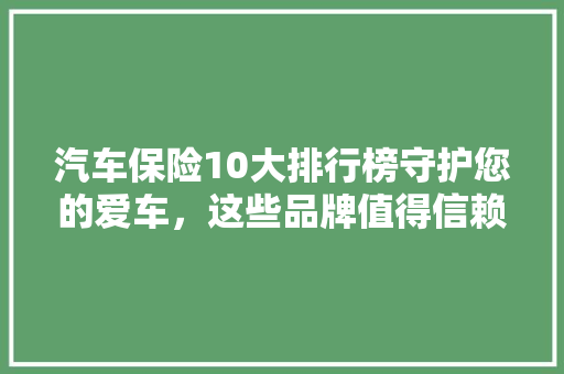 汽车保险10大排行榜守护您的爱车，这些品牌值得信赖  第1张
