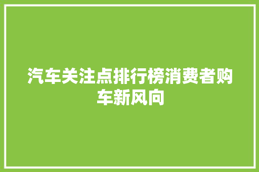 汽车关注点排行榜消费者购车新风向