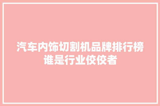 汽车内饰切割机品牌排行榜谁是行业佼佼者