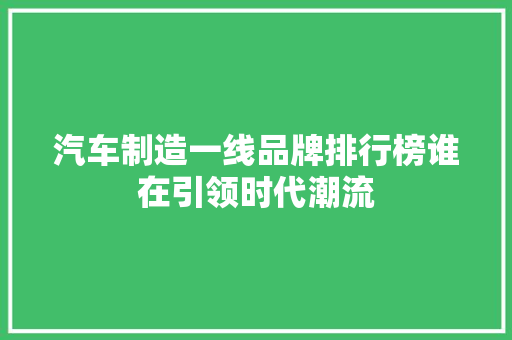 汽车制造一线品牌排行榜谁在引领时代潮流  第1张
