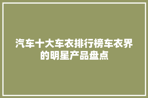 汽车十大车衣排行榜车衣界的明星产品盘点