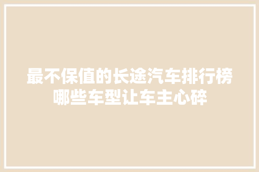 最不保值的长途汽车排行榜哪些车型让车主心碎  第1张