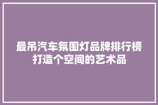 最吊汽车氛围灯品牌排行榜打造个空间的艺术品