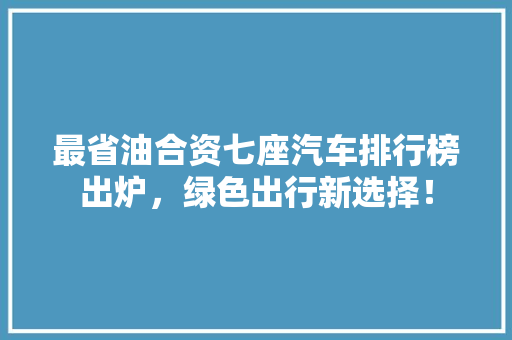 最省油合资七座汽车排行榜出炉，绿色出行新选择！  第1张