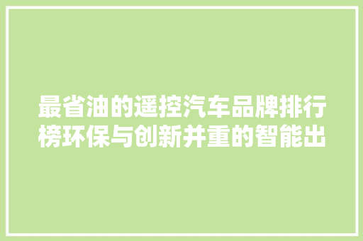 最省油的遥控汽车品牌排行榜环保与创新并重的智能出行选择