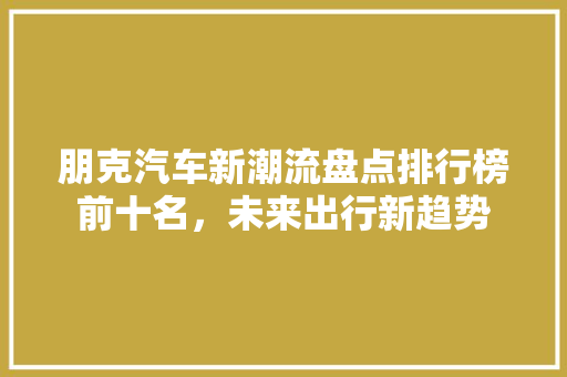 朋克汽车新潮流盘点排行榜前十名，未来出行新趋势