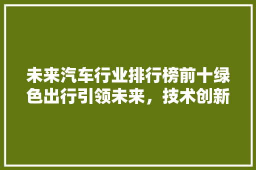 未来汽车行业排行榜前十绿色出行引领未来，技术创新塑造格局  第1张